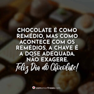 Chocolate é como remédio, mas como acontece com os remédios, a chave é a dose adequada. Não exagere. Feliz Dia do Chocolate!