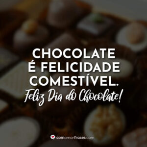 Chocolate é felicidade comestível. Feliz Dia do Chocolate!