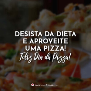 Desista da dieta e aproveite uma pizza! Feliz Dia da Pizza!