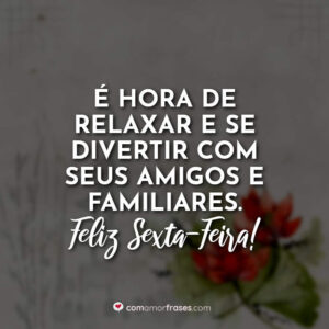 É hora de relaxar e se divertir com seus amigos e familiares. Feliz sexta-feira!
