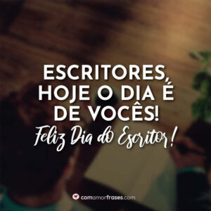 Escritores, hoje o dia é de vocês! Feliz Dia do Escritor!