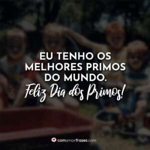 Eu tenho os melhores primos do mundo. Feliz Dia do Primo!