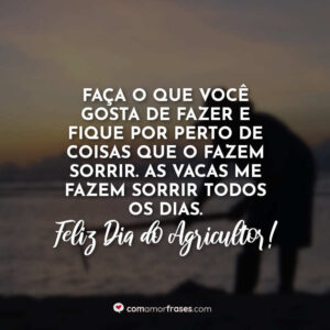 Faça o que você gosta de fazer e fique por perto de coisas que o fazem sorrir. As vacas me fazem sorrir todos os dias. Feliz Dia do Agricultor!