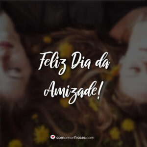 Feliz Dia da Amizade!