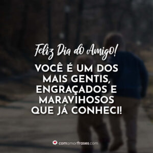 Feliz Dia do Amigo! Você é um dos mais gentis, engraçados e maravilhosos que já conheci!