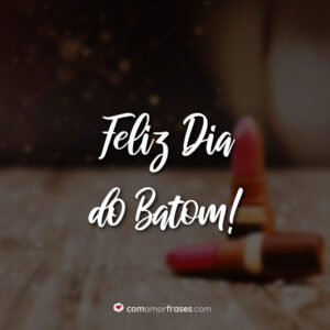 Feliz Dia do Batom!