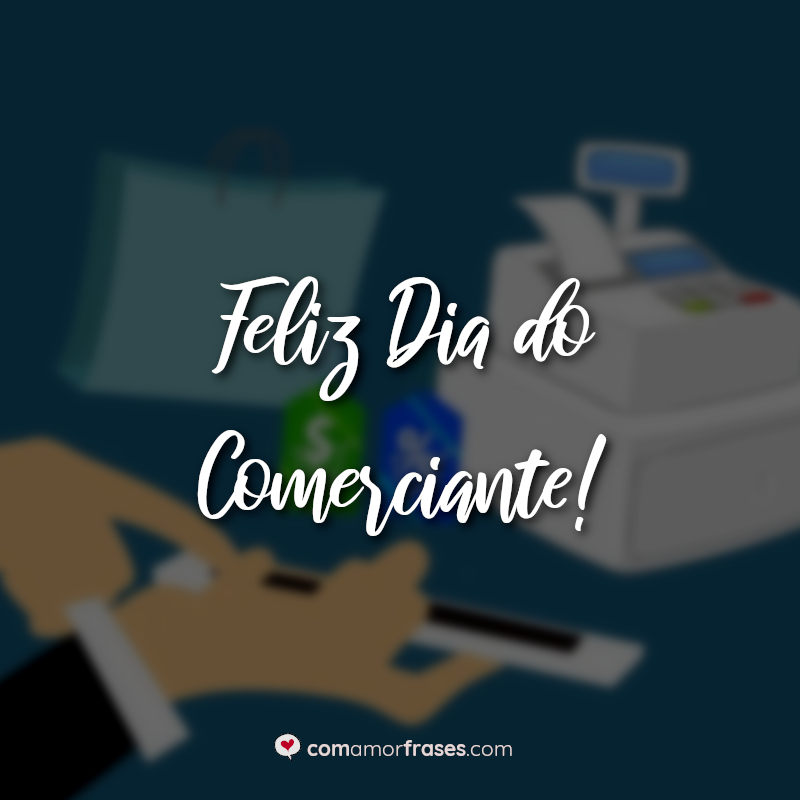 Frases para o Dia do Comerciante: Feliz Dia do Comerciante.