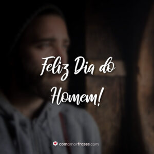 Feliz Dia do Homem!