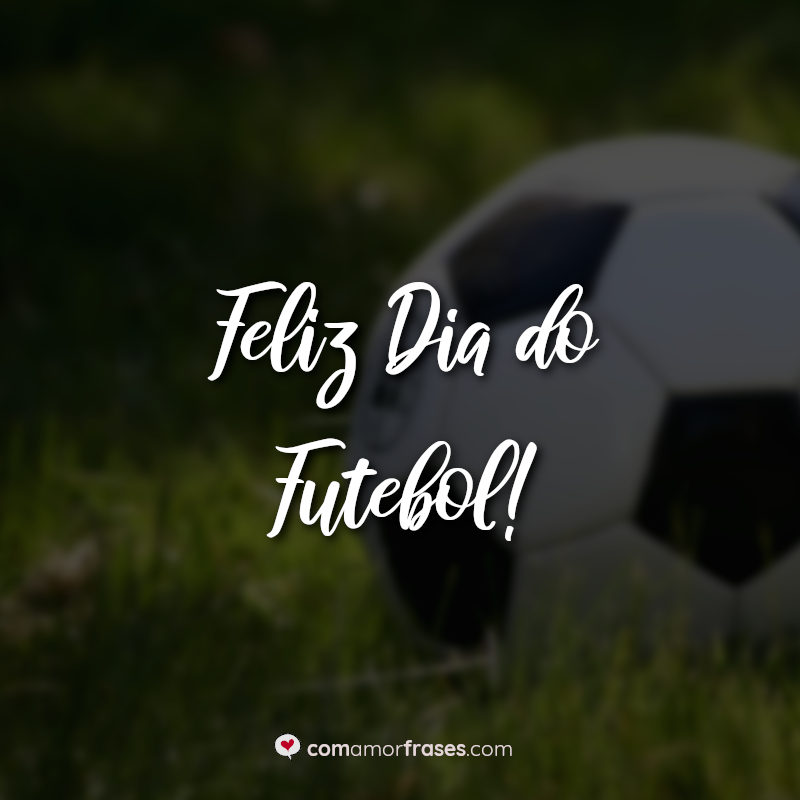 Frases para o Dia do Futebol: Feliz Dia do Futebol.