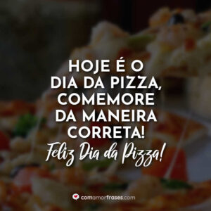 Hoje é o dia da pizza, comemore da maneira correta! Feliz Dia da Pizza!