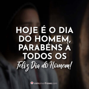 Hoje é o dia do Homem, parabéns à todos os homens!