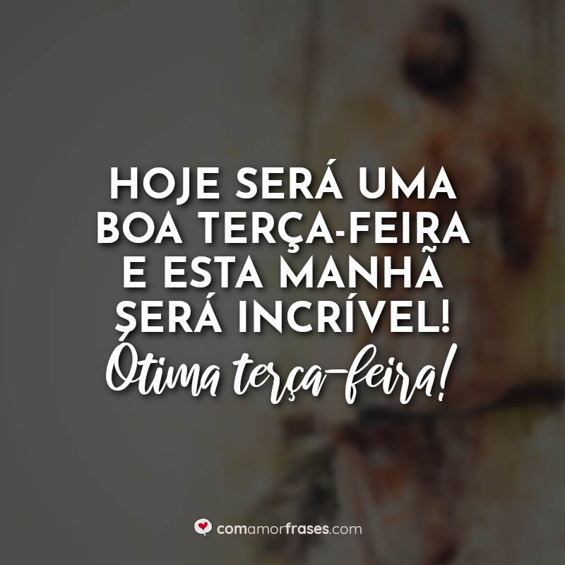 Frases Terça Feira Abençoada: Hoje será uma boa.