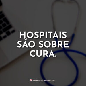 Hospitais são sobre cura.