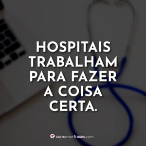 Hospitais trabalham para fazer a coisa certa.