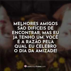 Melhores amigos são difíceis de encontrar, mas eu já tenho um. Você é a razão pela qual eu celebro o dia da amizade!