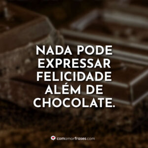 Nada pode expressar felicidade além de chocolate.