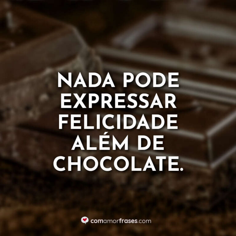 Nada pode expressar felicidade além de chocolate. » Com Amor, Frases