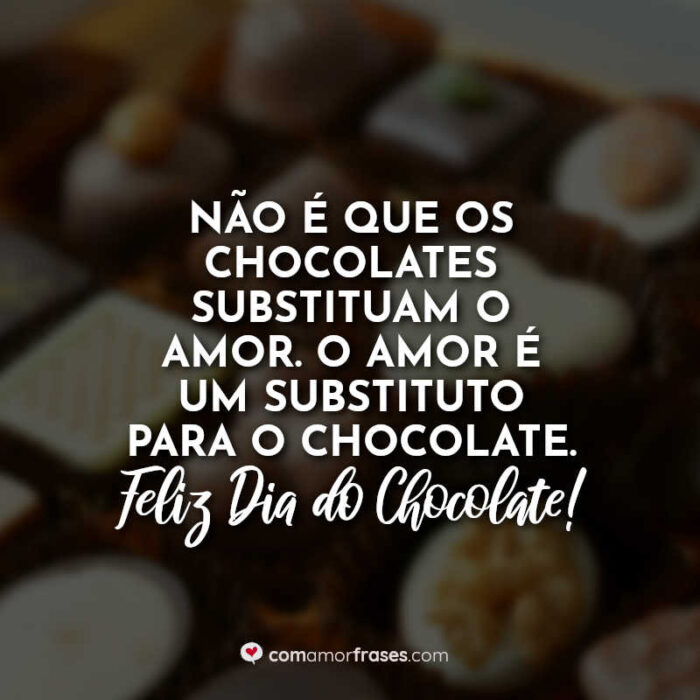 Não é que os chocolates substituam o amor. O amor é um substituto para o  chocolate. Feliz Dia do Chocolate! » Com Amor, Frases