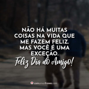 Não há muitas coisas na vida que me fazem feliz. Mas você é uma exceção. Feliz dia do amigo!