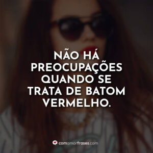 Não há preocupações quando se trata de batom vermelho.