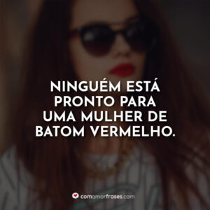 Ninguém está pronto para uma mulher de batom vermelho.