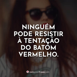 Ninguém pode resistir à tentação do batom vermelho.