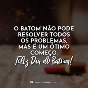 O batom não pode resolver todos os problemas, mas é um ótimo começo. Feliz Dia do Batom!