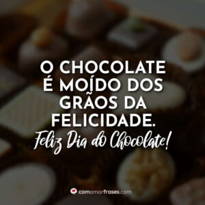 O chocolate é moído dos grãos da felicidade. Feliz Dia do Chocolate!