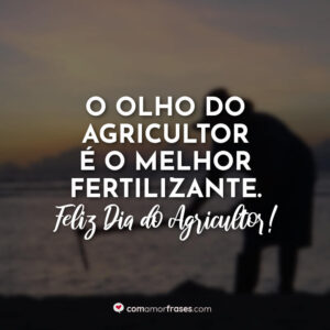 O olho do agricultor é o melhor fertilizante. Feliz Dia do Agricultor!
