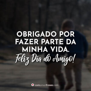 Obrigado por fazer parte da minha vida. Feliz Dia do Amigo!