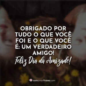Obrigado por tudo o que você foi e o que você é: um verdadeiro amigo! Feliz Dia da Amizade!