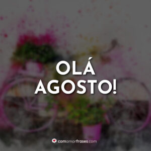 Olá Agosto!