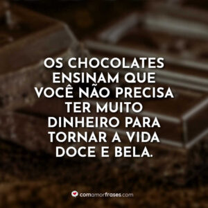 Os chocolates ensinam que você não precisa ter muito dinheiro para tornar a vida doce e bela.