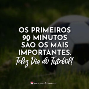Os primeiros 90 minutos são os mais importantes. Feliz Dia do Futebol!
