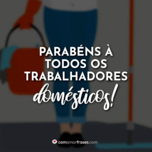 Parabéns à todos os Trabalhadores Domésticos!