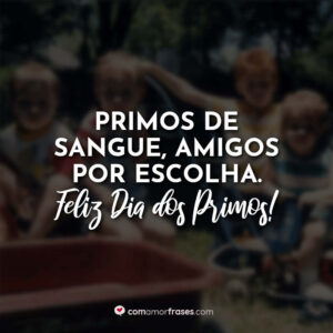 Primos de sangue, amigos por escolha. Feliz Dia do Primo!