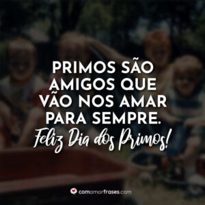 Primos são amigos que vão nos amar para sempre. Feliz Dia do Primo!