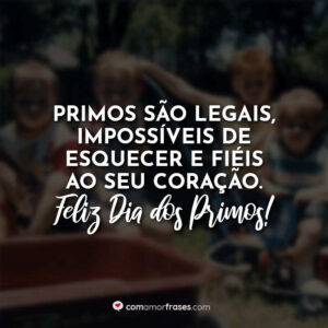 Primos são legais, impossíveis de esquecer e fiéis ao seu coração. Feliz Dia do Primo!