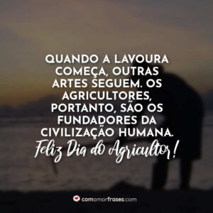 Quando a lavoura começa, outras artes seguem. Os agricultores, portanto, são os fundadores da civilização humana. Feliz Dia do Agricultor!