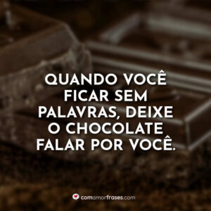 Quando você ficar sem palavras, deixe o chocolate falar por você.