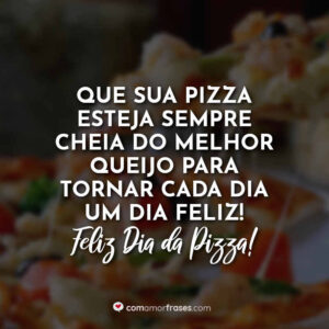 Que sua pizza esteja sempre cheia do melhor queijo para tornar cada dia um dia feliz! Feliz Dia da Pizza!