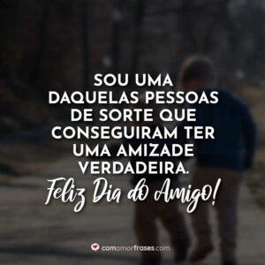 Sou uma daquelas pessoas de sorte que conseguiram ter uma amizade verdadeira. Feliz Dia da Amigo!