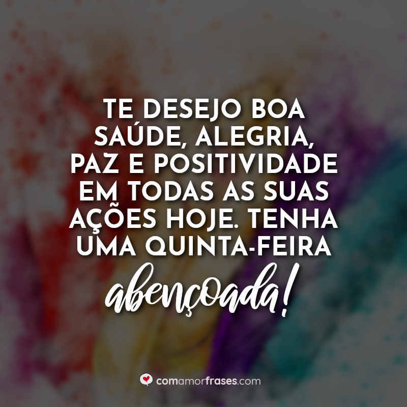 Te desejo boa saúde, alegria, paz e positividade em todas as suas ações hoje. Bom dia, tenha uma quinta-feira abençoada! » Com Amor, Frases Te desejo boa saúde, alegria, paz e positividade em todas as suas ações hoje. Bom dia, tenha uma quinta-feira abençoada! » Com Amor, Frases