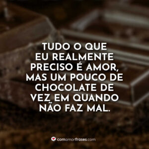 Tudo o que eu realmente preciso é amor, mas um pouco de chocolate de vez em quando não faz mal.