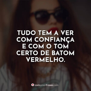 Tudo tem a ver com confiança e com o tom certo de batom vermelho.