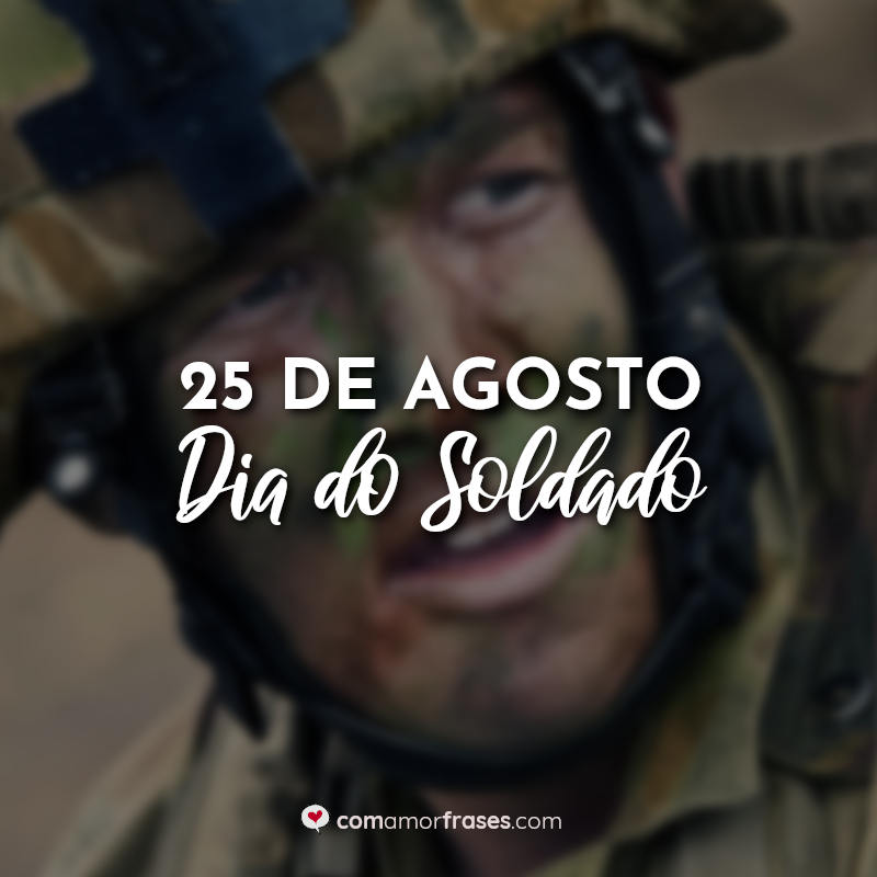 Frases do Dia do Soldado: 25 de Agosto Dia do Soldado.