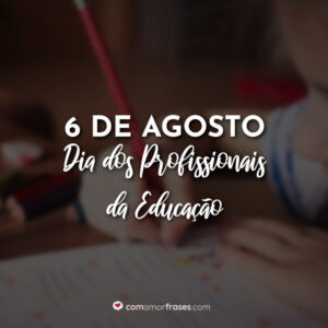 6 de Agosto – Dia dos Profissionais da Educação