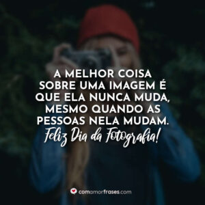 A melhor coisa sobre uma imagem é que ela nunca muda, mesmo quando as pessoas nela mudam. Feliz Dia da Fotografia!