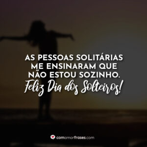 As pessoas solitárias me ensinaram que não estou sozinha. Feliz Dia dos Solteiros!