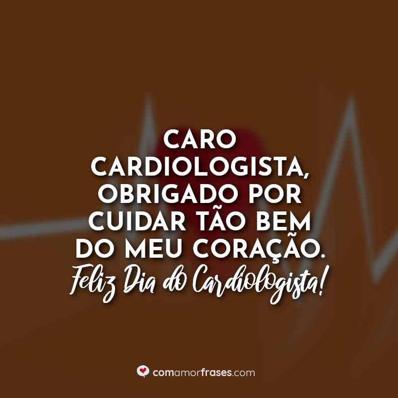 Frases Dia do Cardiologista: Caro cardiologista obrigado.
